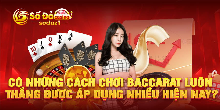 Có những cách chơi baccarat luôn thắng được áp dụng nhiều hiện nay?